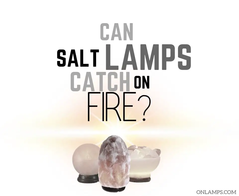 Can Salt Lamps Catch on Fire